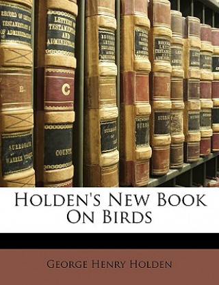 Könyv Holden's New Book on Birds George Henry Holden