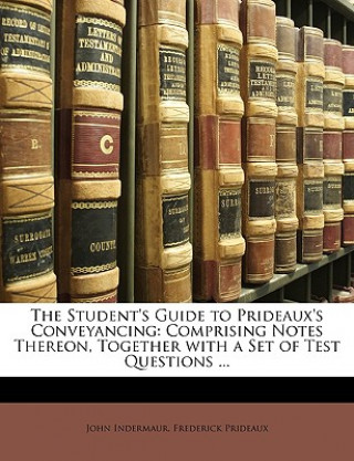 Kniha The Student's Guide to Prideaux's Conveyancing: Comprising Notes Thereon, Together with a Set of Test Questions ... John Indermaur