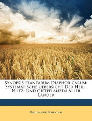 Könyv Synopsis Plantarum Diaphoricarum: Systematische Uebersicht Der Heil-, Nutz- Und Giftpflanzen Aller Lander David August Rosenthal