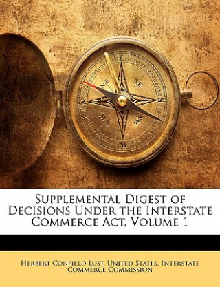Carte Supplemental Digest of Decisions Under the Interstate Commerce ACT, Volume 1 Herbert Confield Lust