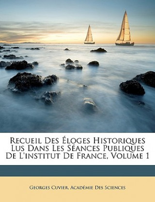 Kniha Recueil Des Loges Historiques Lus Dans Les Sances Publiques de L'Institut de France, Volume 1 Cuvier  Georges  Baron