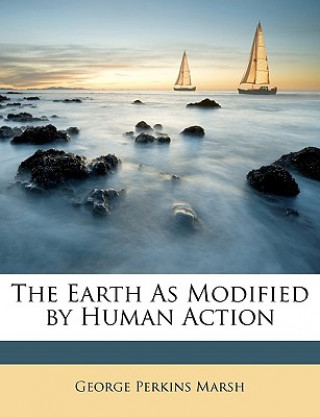 Książka The Earth as Modified by Human Action George Perkins Marsh