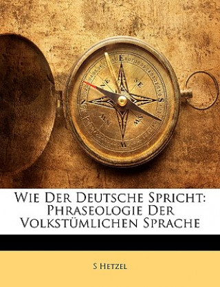 Carte Wie Der Deutsche Spricht: Phraseologie Der Volkstumlichen Sprache S. Hetzel
