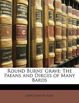 Kniha Round Burns' Grave: The Paeans and Dirges of Many Bards John Dawson Ross