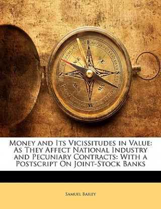 Kniha Money and Its Vicissitudes in Value: As They Affect National Industry and Pecuniary Contracts: With a PostScript on Joint-Stock Banks Samuel Bailey