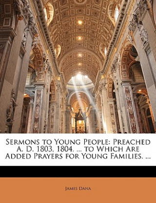 Knjiga Sermons to Young People: Preached A. D. 1803, 1804. ... to Which Are Added Prayers for Young Families. ... James Dana