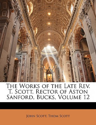 Carte The Works of the Late REV. T. Scott, Rector of Aston Sanford, Bucks, Volume 12 John Scott