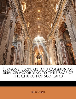 Kniha Sermons, Lectures, and Communion Service: According to the Usage of the Church of Scotland John Logan
