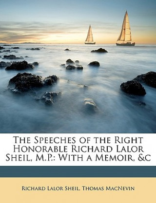 Książka The Speeches of the Right Honorable Richard Lalor Sheil, M.P.: With a Memoir, &C Richard Lalor Sheil