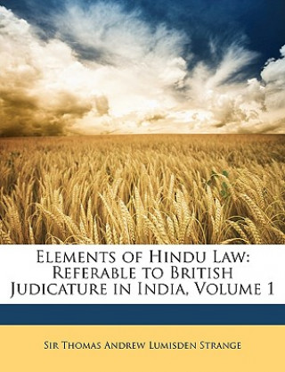 Kniha Elements of Hindu Law: Referable to British Judicature in India, Volume 1 Thomas Andrew Lumisden Strange