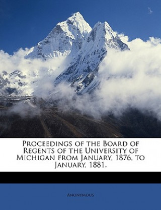Kniha Proceedings of the Board of Regents of the University of Michigan from January, 1876, to January, 1881. Anonymous