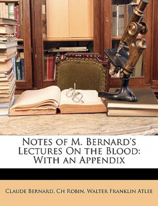 Kniha Notes of M. Bernard's Lectures on the Blood: With an Appendix Claude Bernard