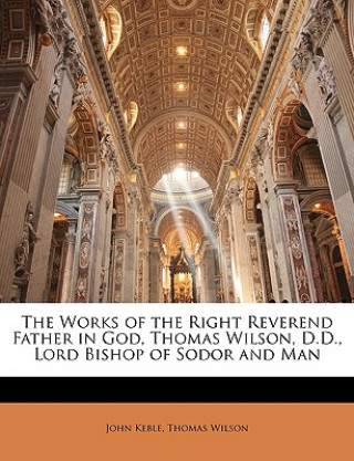 Carte The Works of the Right Reverend Father in God, Thomas Wilson, D.D., Lord Bishop of Sodor and Man John Keble