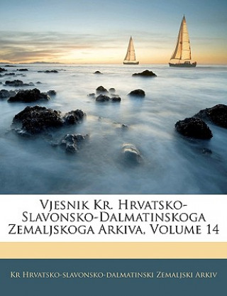 Könyv Vjesnik Kr. Hrvatsko-Slavonsko-Dalmatinskoga Zemaljskoga Arkiva, Volume 14 Kr Hrvatsko-Slavonsko-Dalmatinski Arkiv