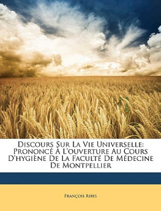 Książka Discours Sur La Vie Universelle: Prononcé ? l'Ouverture Au Cours d'Hygi?ne de la Faculté de Médecine de Montpellier Francois Ribes