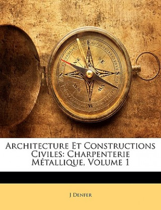 Carte Architecture Et Constructions Civiles: Charpenterie Metallique, Volume 1 J. Denfer