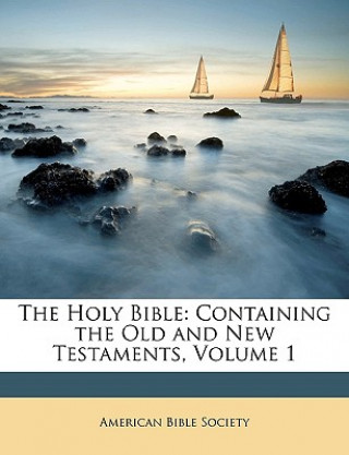 Kniha The Holy Bible: Containing the Old and New Testaments, Volume 1 American Bible Society