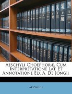 Aeschyli Choephorae, Cum Interpretatione Lat. Et Annotatione Ed. A. de Jongh