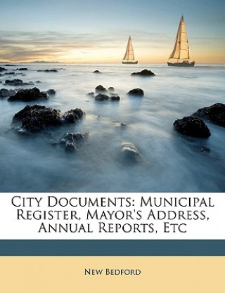 Книга City Documents: Municipal Register, Mayor's Address, Annual Reports, Etc New Bedford