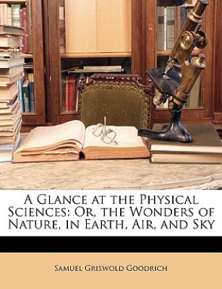 Książka A Glance at the Physical Sciences: Or, the Wonders of Nature, in Earth, Air, and Sky Samuel G. Goodrich