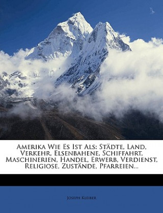 Buch Amerika Wie Es Ist ALS: Stadte, Land, Verkehr, Elsenbahene, Schiffahrt, Maschinerien, Handel, Erwerb, Verdienst, Religiose, Zustande, Pfarreie Joseph Kleiber