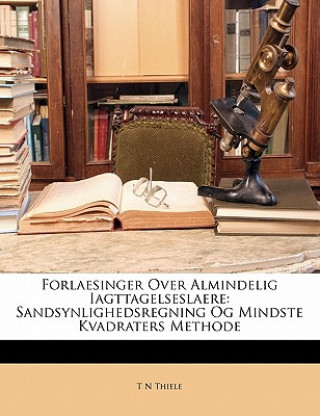 Kniha Forlaesinger Over Almindelig Iagttagelseslaere: Sandsynlighedsregning Og Mindste Kvadraters Methode T. N. Thiele