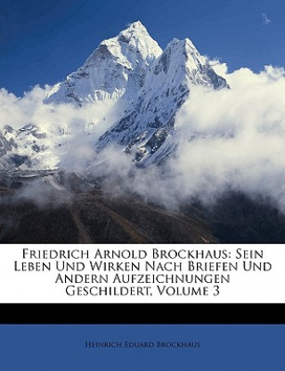 Kniha Friedrich Arnold Brockhaus: Sein Leben Und Wirken Nach Briefen Und Andern Aufzeichnungen Geschildert, Volume 3 Heinrich Eduard Brockhaus