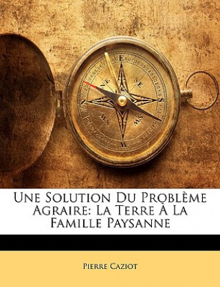 Kniha Une Solution Du Probl?me Agraire: La Terre ? La Famille Paysanne Pierre Caziot