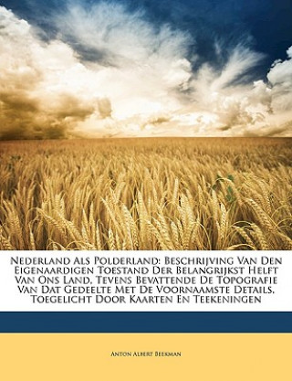 Könyv Nederland ALS Polderland: Beschrijving Van Den Eigenaardigen Toestand Der Belangrijkst Helft Van Ons Land, Tevens Bevattende de Topografie Van D Anton Albert Beekman