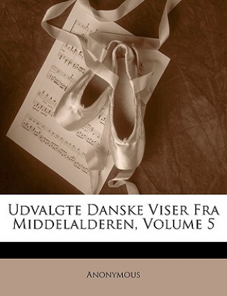 Carte Udvalgte Danske Viser Fra Middelalderen, Volume 5 Anonymous