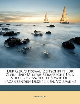 Kniha Der Gerichtssaal: Zeitschrift Fur Zivil- Und Militar-Strafrecht Und Strafprozess-Recht Sowie Die Erganzenden Disziplinen, Volume 43 Anonymous