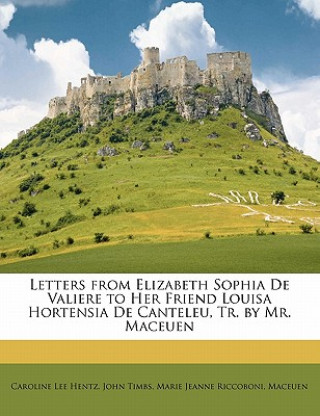 Kniha Letters from Elizabeth Sophia de Valiere to Her Friend Louisa Hortensia de Canteleu, Tr. by Mr. Maceuen Caroline Lee Hentz
