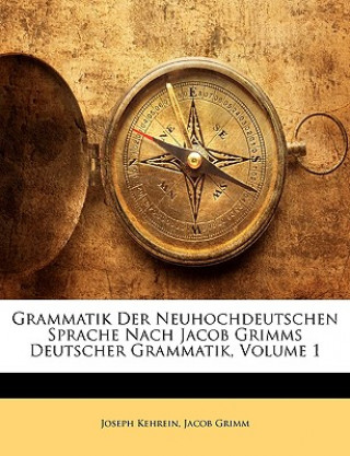 Kniha Grammatik Der Neuhochdeutschen Sprache Nach Jacob Grimms Deutscher Grammatik, Volume 1 Joseph Kehrein