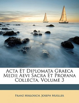 Книга ACTA Et Diplomata Graeca Medii Aevi Sacra Et Profana Collecta, Volume 3 Franz Miklosich