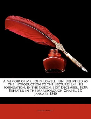 Carte A Memoir of Mr. John Lowell, Jun: Delivered as the Introduction to the Lectures on His Foundation, in the Odeon, 31st December, 1839; Repeated in Th Edward Everett
