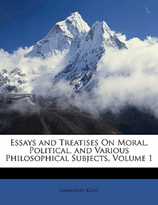 Kniha Essays and Treatises on Moral, Political, and Various Philosophical Subjects, Volume 1 Immanuel Kant