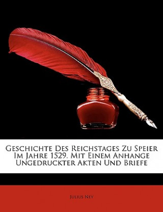 Книга Geschichte Des Reichstages Zu Speier Im Jahre 1529. Mit Einem Anhange Ungedruckter Akten Und Briefe Julius Ney