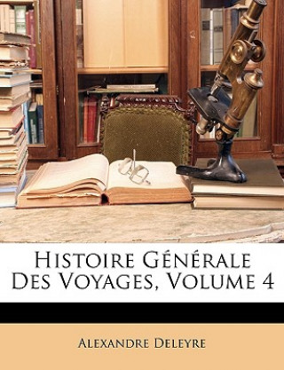 Książka Histoire Générale Des Voyages, Volume 4 Alexandre Deleyre