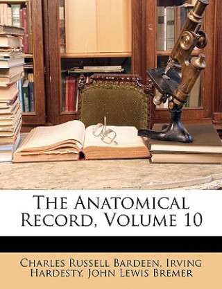 Kniha The Anatomical Record, Volume 10 Charles Russell Bardeen