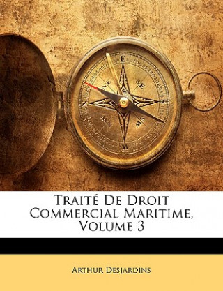 Könyv Traite de Droit Commercial Maritime, Volume 3 Arthur Desjardins