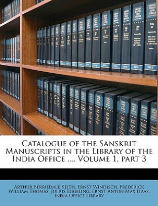 Kniha Catalogue of the Sanskrit Manuscripts in the Library of the India Office ..., Volume 1, Part 3 Arthur Berriedale Keith
