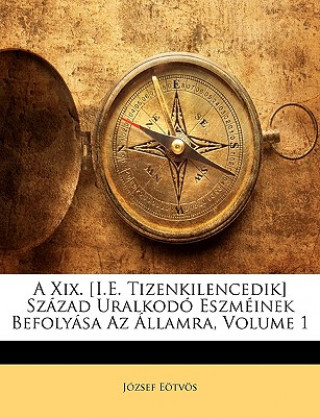 Könyv A XIX. [I.E. Tizenkilencedik] Szazad Uralkodo Eszmeinek Befolyasa AZ Allamra, Volume 1 Jzsef Etvs