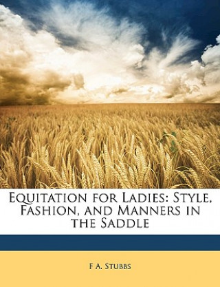 Knjiga Equitation for Ladies: Style, Fashion, and Manners in the Saddle F. A. Stubbs