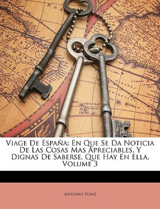 Livre Viage De Espa?a: En Que Se Da Noticia De Las Cosas Mas Apreciables, Y Dignas De Saberse, Que Hay En Ella, Volume 3 Antonio Ponz