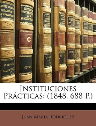 Kniha Instituciones Practicas: (1848. 688 P.) Juan Mara Rodrguez