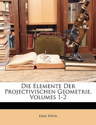 Carte Die Elemente Der Projectivischen Geometrie, Volumes 1-2 Emil Weyr
