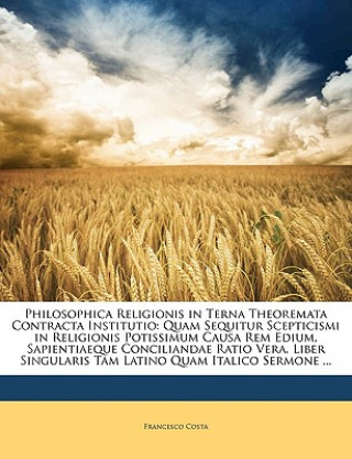 Livre Philosophica Religionis in Terna Theoremata Contracta Institutio: Quam Sequitur Scepticismi in Religionis Potissimum Causa Rem Edium, Sapientiaeque Co Francesco Costa