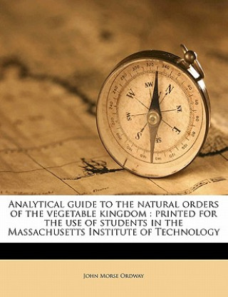 Carte Analytical Guide to the Natural Orders of the Vegetable Kingdom: Printed for the Use of Students in the Massachusetts Institute of Technology John Morse Ordway