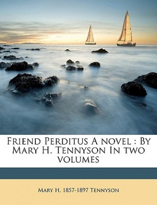 Könyv Friend Perditus a Novel: By Mary H. Tennyson in Two Volumes Volume 1 Mary H. Tennyson