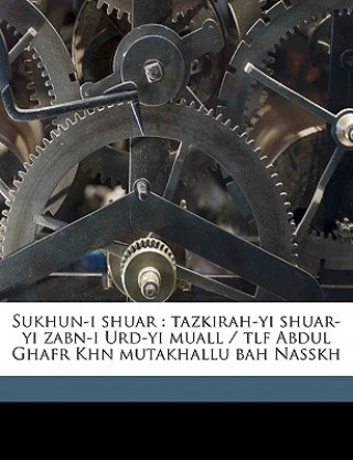 Carte Sukhun-I Shuar: Tazkirah-Yi Shuar-Yi Zabn-I URD-Yi Muall / Tlf Abdul Ghafr Khn Mutakhallu Bah Nasskh Abdul Ghafr Khn Nasskh